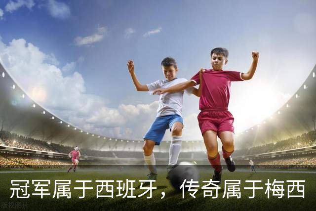 冠军属于西班牙，传奇属于梅西