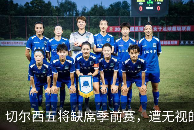 切尔西五将缺席季前赛，遭无视的科尔·帕尔默即将回归