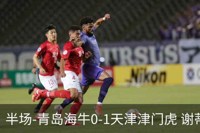 半场-青岛海牛0-1天津津门虎 谢蒂内破门孙铭谦人球分过送助攻