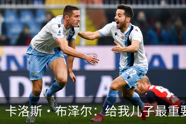 卡洛斯·布泽尔：给我儿子最重要的建议就是立足当下 过好每一天