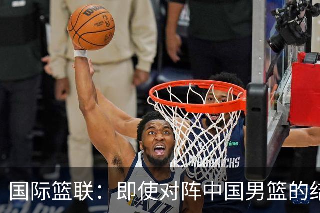 国际篮联：即使对阵中国男篮的结果不尽如人意 日本队也不会被淘汰