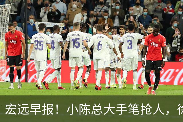 宏远早报！小陈总大手笔抢人，徐杰将拿顶薪，周鹏归队职务曝光！