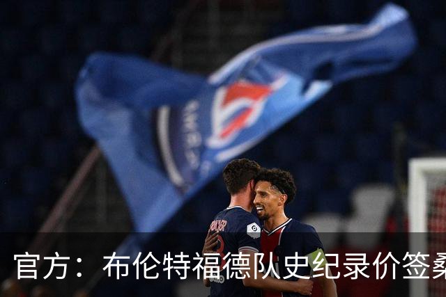 官方：布伦特福德队史纪录价签桑加雷；据悉转会费4100万镑