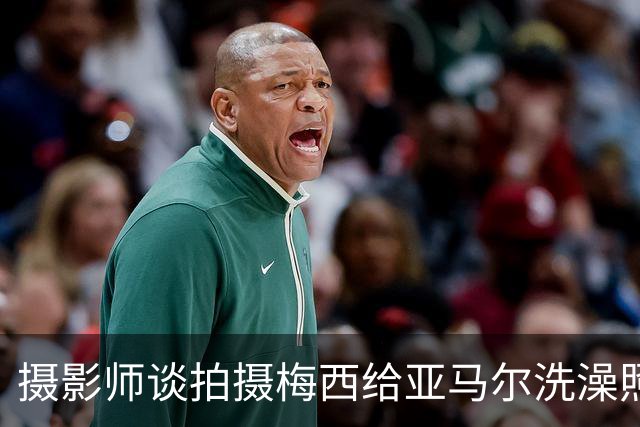 摄影师谈拍摄梅西给亚马尔洗澡照：我以前不相信命运，现在真信了