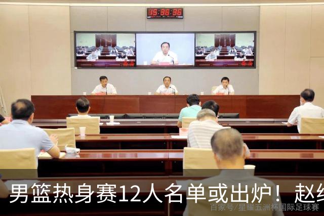 男篮热身赛12人名单或出炉！赵继伟胡金秋扛大旗，郭士强重点考察2人