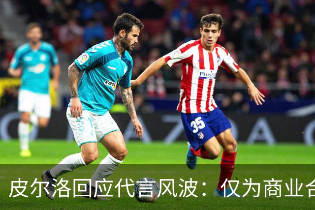 皮尔洛回应代言风波：仅为商业合作，没有政治含义