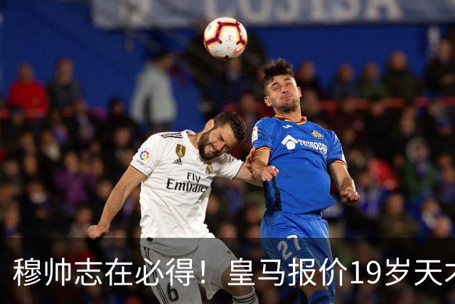 穆帅志在必得！皇马报价19岁天才被索1.3亿欧，放弃奥利塞
