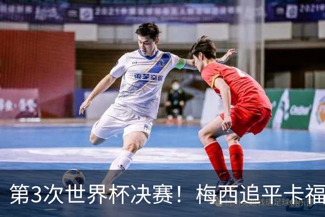 第3次世界杯决赛！梅西追平卡福成历史第二人——前面只有一人