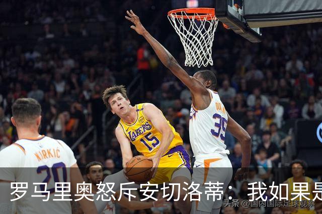 罗马里奥怒斥安切洛蒂：我如果是足协成员 会把他送进地狱