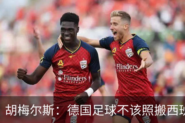 胡梅尔斯：德国足球不该照搬西班牙传控，而丢了看家本领