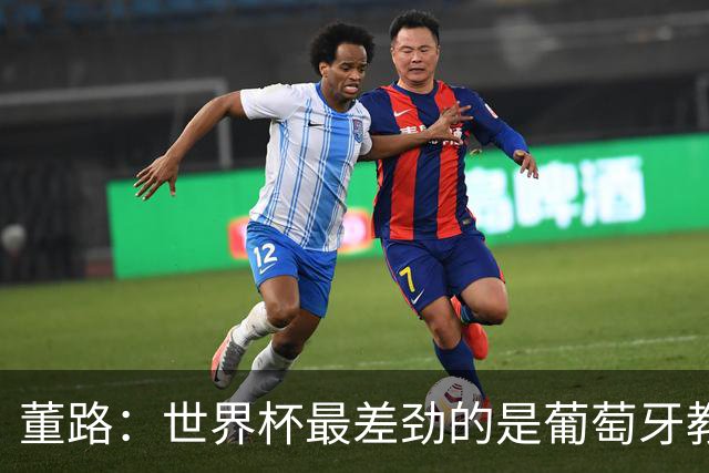 董路：世界杯最差劲的是葡萄牙教练，他没敢不用C罗