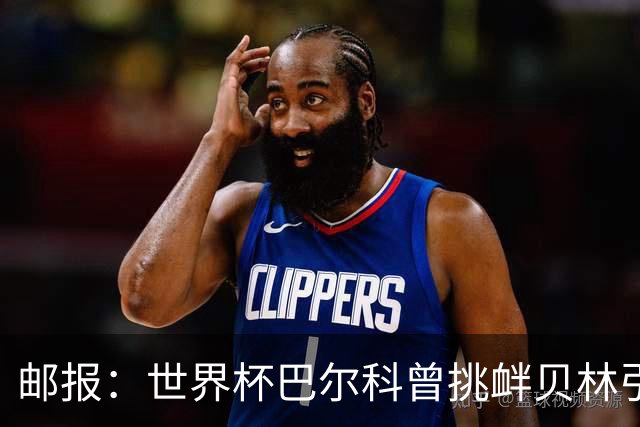 邮报：世界杯巴尔科曾挑衅贝林引冲突，蓝军新援需用表现说话