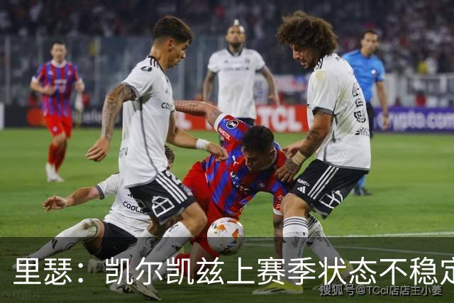 里瑟：凯尔凯兹上赛季状态不稳定，有时过于毛躁