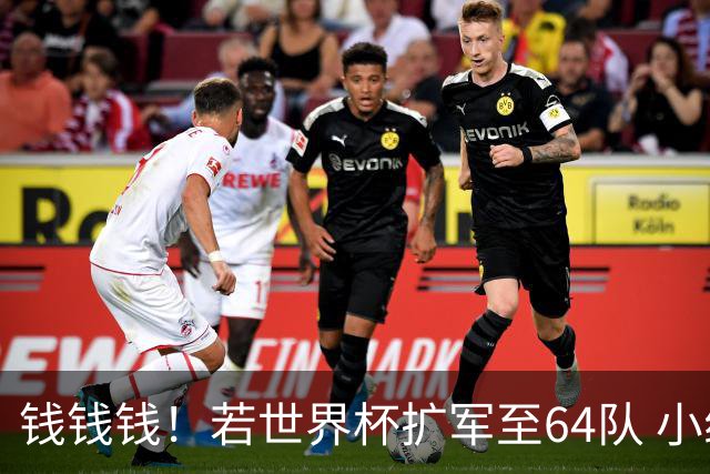 钱钱钱！若世界杯扩军至64队 小组赛或沦为跨大洲预选赛
