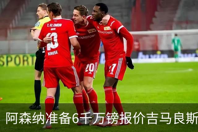 阿森纳准备6千万镑报价吉马良斯 纽卡标价1亿镑看齐托纳利