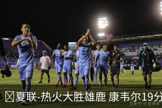 🏀夏联-热火大胜雄鹿 康韦尔19分 伯里斯18分 阿门特6分