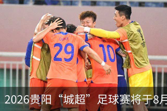 2026贵阳“城超”足球赛将于8月21日启幕