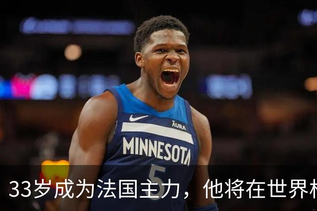 33岁成为法国主力，他将在世界杯防守亚马尔