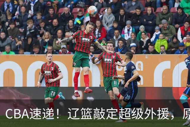 CBA速递！辽篮敲定超级外援，原帅或否决交易江苏，周琦张镇麟赵睿或回归男篮！