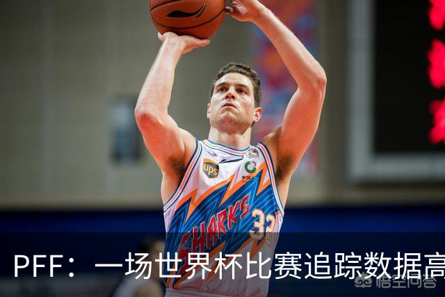 PFF：一场世界杯比赛追踪数据高达1.2GB，30Hz坐标精确还原梅西每个动作